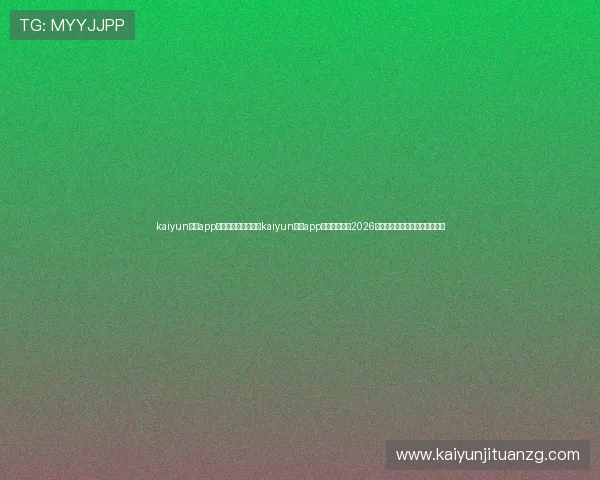 kaiyun体育app手机下载官网:通过kaiyun体育app第一时间掌握2026世界杯热点新闻与赛事精彩报道 kaiyun体育app手机下载官网:通过kaiyun体育app第一时间掌握2026世界杯热点新闻与赛事精彩报道