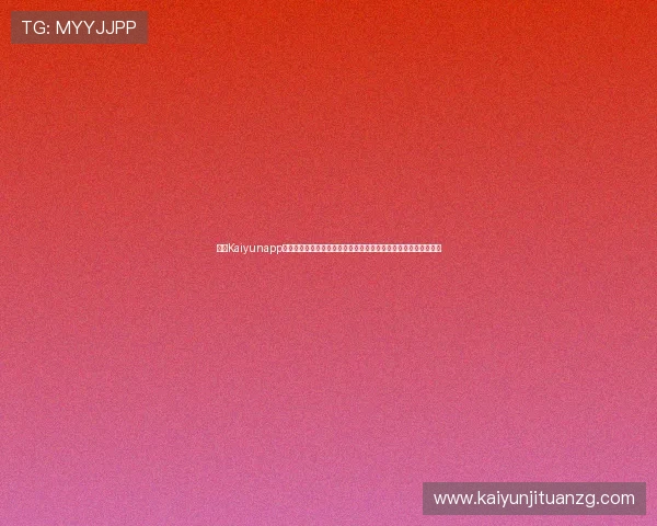 开云Kaiyunapp登录遇到问题怎么办?全面排查与解决方案推荐让你快速恢复正常 开云Kaiyunapp登录遇到问题怎么办?全面排查与解决方案推荐让你快速恢复正常